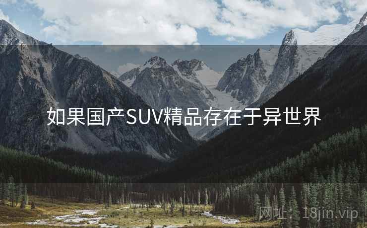 如果国产SUV精品存在于异世界 如果国产SUV精品存在于异世界
