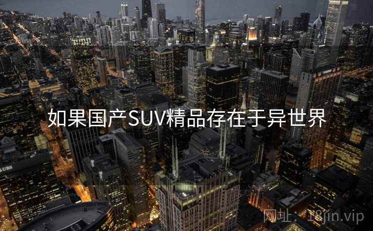 如果国产SUV精品存在于异世界 如果国产SUV精品存在于异世界