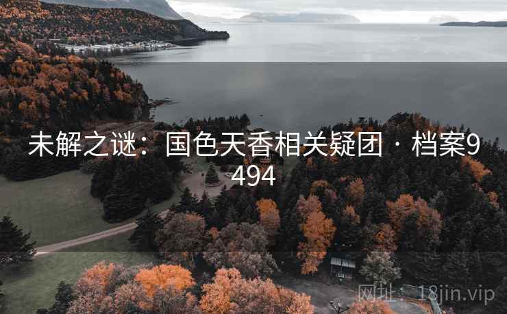 未解之谜:国色天香相关疑团 · 档案9494 未解之谜:国色天香相关疑团 · 档案9494