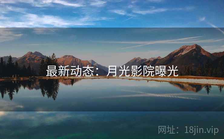 最新动态：月光影院曝光