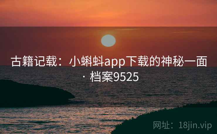 古籍记载：小蝌蚪app下载的神秘一面 · 档案9525