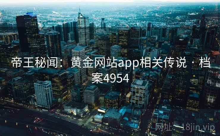 帝王秘闻：黄金网站app相关传说 · 档案4954