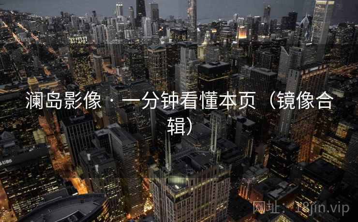 澜岛影像 · 一分钟看懂本页（镜像合辑）