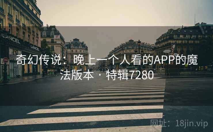 奇幻传说：晚上一个人看的APP的魔法版本 · 特辑7280