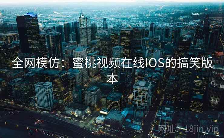 全网模仿：蜜桃视频在线IOS的搞笑版本