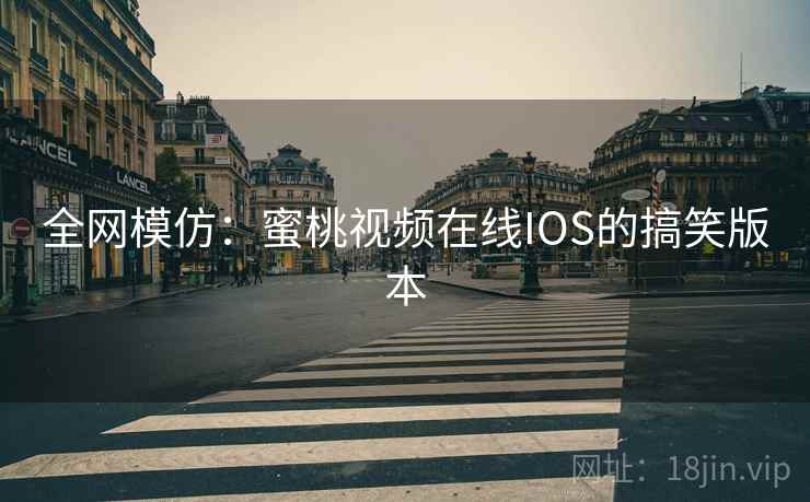 全网模仿：蜜桃视频在线IOS的搞笑版本