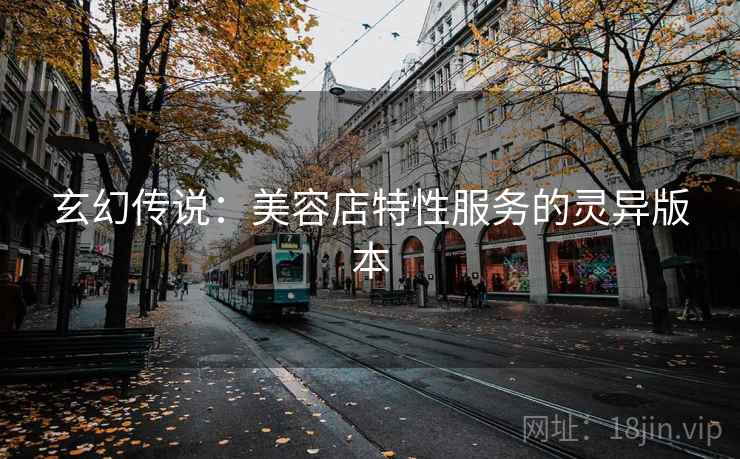 玄幻传说：美容店特性服务的灵异版本
