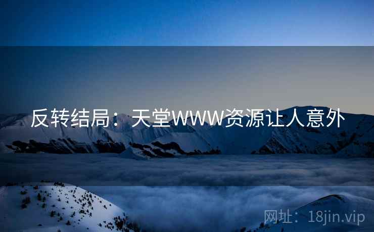 反转结局：天堂WWW资源让人意外
