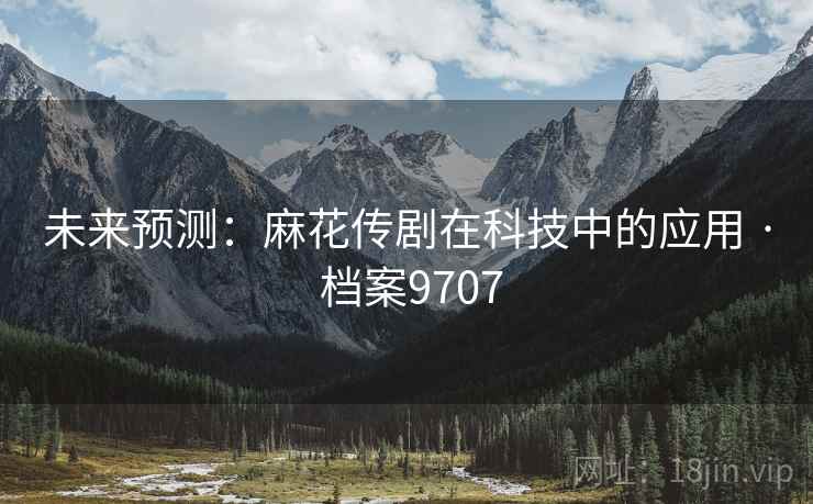 未来预测：麻花传剧在科技中的应用 · 档案9707