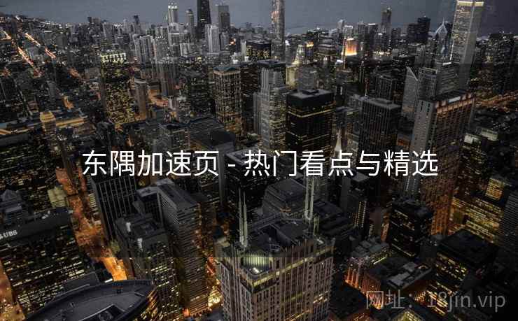 东隅加速页 - 热门看点与精选