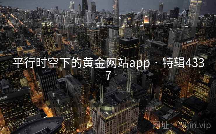 平行时空下的黄金网站app · 特辑4337 平行时空下的黄金网站app · 特辑4337