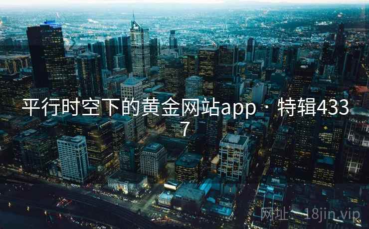 平行时空下的黄金网站app · 特辑4337 平行时空下的黄金网站app · 特辑4337