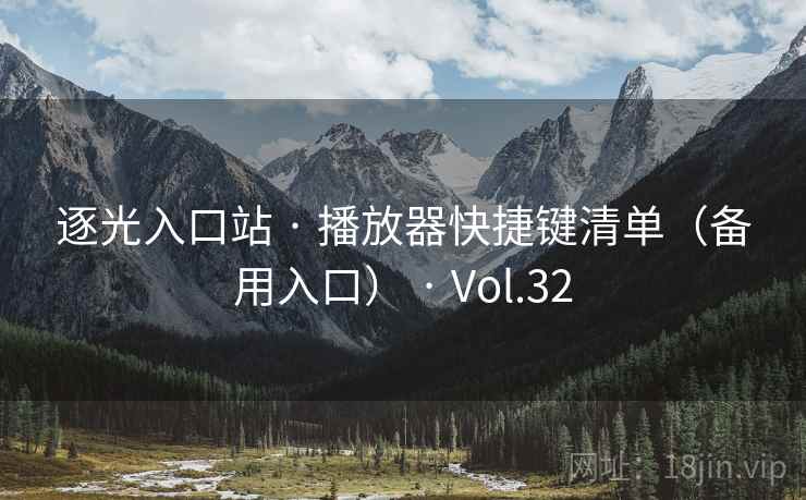逐光入口站 · 播放器快捷键清单(备用入口) · Vol.32 逐光入口站 · 播放器快捷键清单(备用入口) · Vol.32