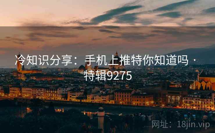 冷知识分享：手机上推特你知道吗 · 特辑9275