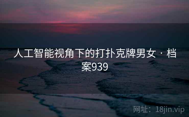 人工智能视角下的打扑克牌男女 · 档案939