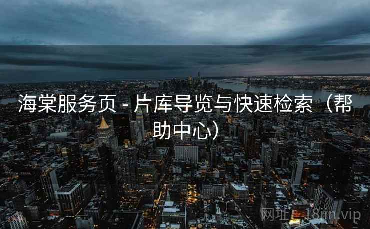 海棠服务页 - 片库导览与快速检索（帮助中心）