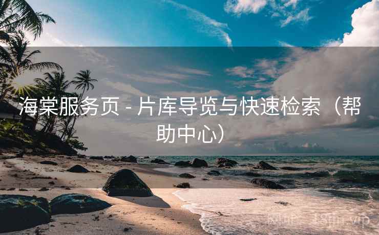 海棠服务页 - 片库导览与快速检索（帮助中心）