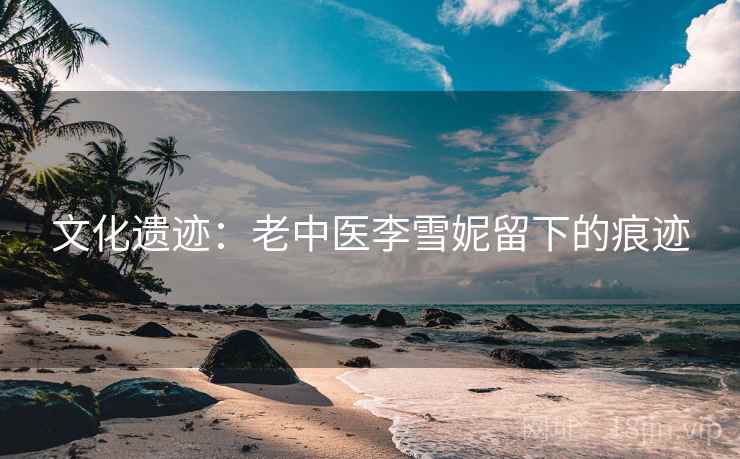 文化遗迹：老中医李雪妮留下的痕迹