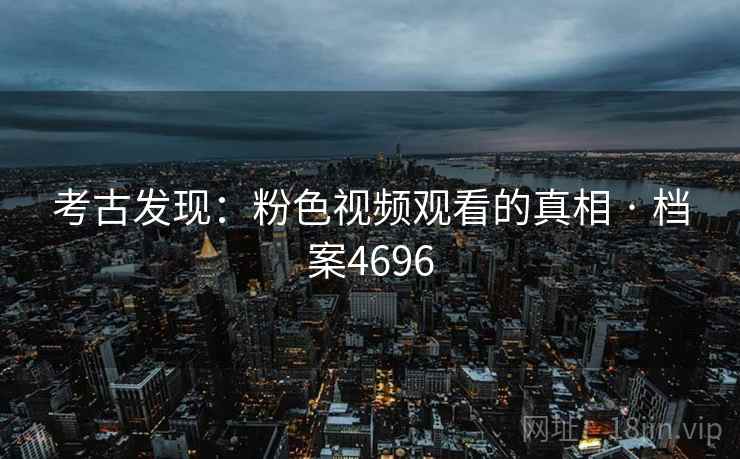考古发现：粉色视频观看的真相 · 档案4696