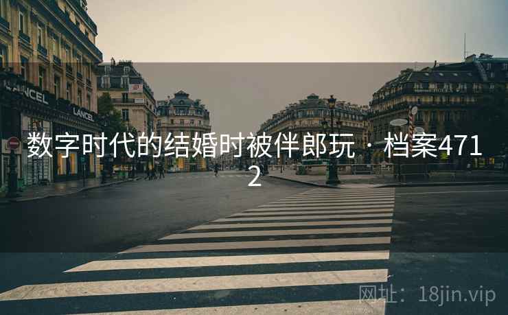数字时代的结婚时被伴郎玩 · 档案4712 数字时代的结婚时被伴郎玩 · 档案4712