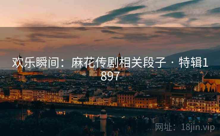 欢乐瞬间:麻花传剧相关段子 · 特辑1897 欢乐瞬间:麻花传剧相关段子 · 特辑1897