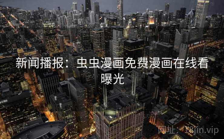 新闻播报：虫虫漫画免费漫画在线看曝光
