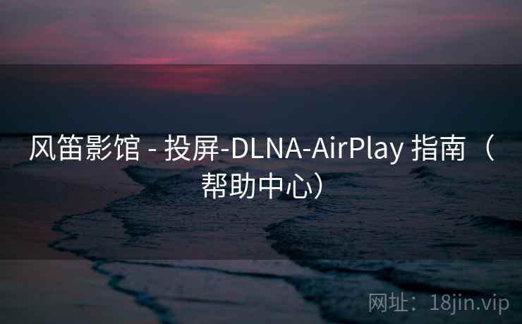 风笛影馆 - 投屏-DLNA-AirPlay 指南(帮助中心) 风笛影馆 - 投屏-DLNA-AirPlay 指南(帮助中心)