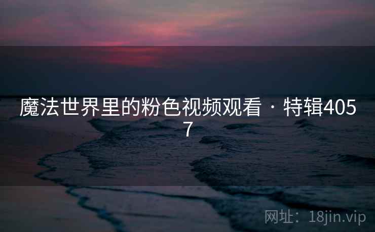 魔法世界里的粉色视频观看 · 特辑4057