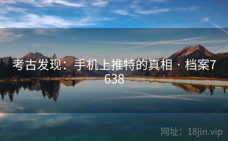 考古发现：手机上推特的真相 · 档案7638