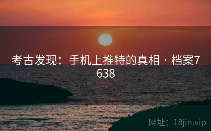 考古发现：手机上推特的真相 · 档案7638